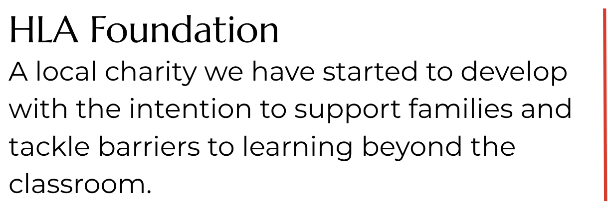 HLA Foundation. A local charity we have started to develop with the intention to support families and tackle barriers to learning beyond the classroom.